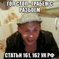 гоп стоп - грабёж с разбоем статьи 161, 162 ук рф