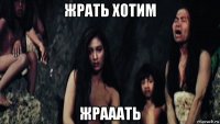 жрать хотим жрааать