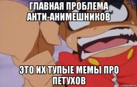 главная проблема анти-анимешников это их тупые мемы про петухов