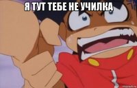 я тут тебе не училка 