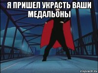 я пришел украсть ваши медальоны 
