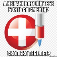 а не рановато ли тебе бояться смерти? сколько тебе лет?