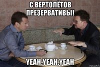 с вертолётов презервативы! yeah.yeah.yeah