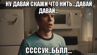 ну давай скажи что нить...давай давай... ссссук..бблл...