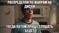распределяй по жанрам на диски тогда потом проще слушать будет