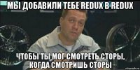 мы добавили тебе redux в redux чтобы ты мог смотреть сторы, когда смотришь сторы