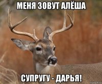 меня зовут алёша супругу - дарья!