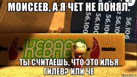 моисеев, а я чет не понял. ты считаешь, что это илья гилев? или че