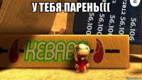 у тебя парень((( 
