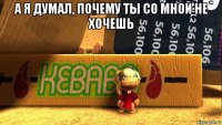 а я думал, почему ты со мной не хочешь 
