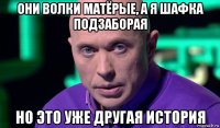 они волки матёрые, а я шафка подзаборая но это уже другая история