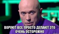  воруют все, просто делают это очень осторожно