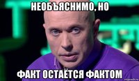 необъяснимо, но факт остаётся фактом