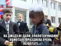  на джеду не дали, сполотенчиками обмотале, празднека очень нехватате