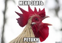 меня звать petukh