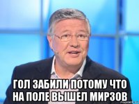  гол забили потому что на поле вышел мирзов