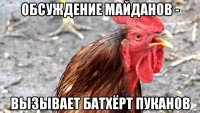 обсуждение майданов - вызывает батхёрт пуканов