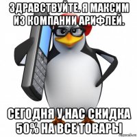 здравствуйте. я максим из компании арифлей. сегодня у нас скидка 50% на все товары