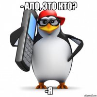 - ало, это кто? -я