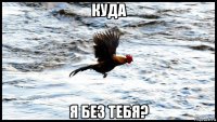 куда я без тебя?