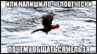 или напиши по-человечески почему общаться нельзя