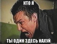 кто я ты один здесь нахуй