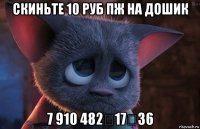 скиньте 10 руб пж на дошик 7 910 482‑17‑36