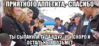 приятного аппетита,- спасибо ты сыпанула туда яду?- угу, скоро и остальных возьмёт