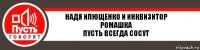 НАДЯ ИЛЮЩЕНКО и ИНКВИЗИТОР РОМАШКА
ПУСТЬ ВСЕГДА СОСУТ