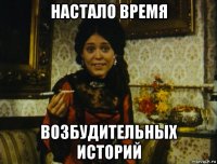 настало время возбудительных историй