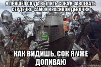 я пришёл сюда выпить сока и завоевать сердечко самой красивой девочки как видишь, сок я уже допиваю