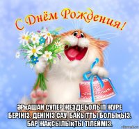  Әрқашан супер жезде болып журе берініз. денініз сау, бакытты болыңыз. бар жақсылықты тілейміз.