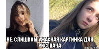  не. слишком ужасная картинка для рисовача