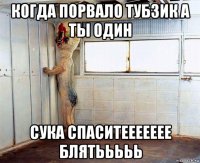 когда порвало тубзик а ты один сука спаситеееееее блятььььь