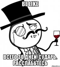 be like всего 30 дней, сударь. расслабьтесь