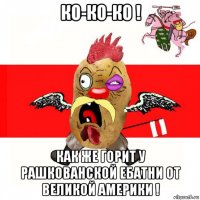 ко-ко-ко ! как же горит у рашкованской ебатни от великой америки !