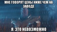 мне говорят цены ниже чем на заводе я: это невозможно