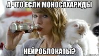 а что если моносахариды нейроблокаты?