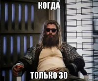 когда только 30