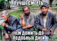 лучше смерть чем дожить до подобных дней