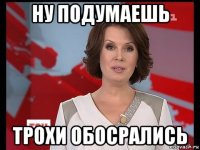 ну подумаешь трохи обосрались