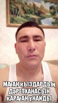  маған қыздардың дәретханасын қараған ұнайды