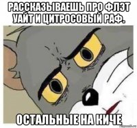 рассказываешь про флэт уайт и цитросовый раф. остальные на киче