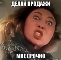 делай продажи мне срочно