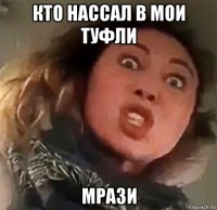 кто нассал в мои туфли мрази