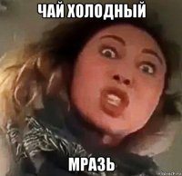 чай холодный мразь