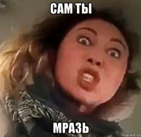 сам ты мразь