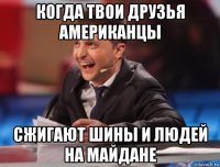 когда твои друзья американцы сжигают шины и людей на майдане