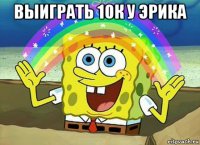 выиграть 10к у эрика 