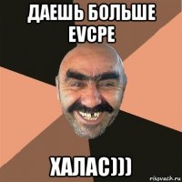 даешь больше evcpe халас)))